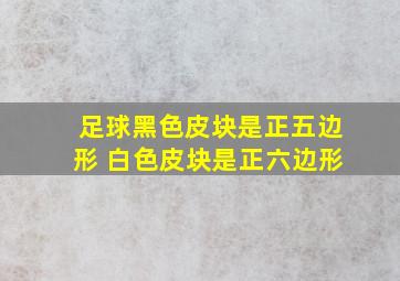 足球黑色皮块是正五边形 白色皮块是正六边形